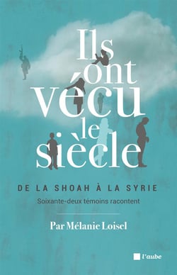 Ils ont vécu le siècle - de la Shoah à la Syrie, soixante-deux témoins racontent