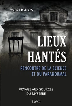 Lieux hantés : rencontre de la science et du paranormal - voyages aux sources du mystère