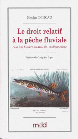 Nicolas D'INCAU, Le droit relatif à la pêche fluviale en France (1789-1897) : Pour une histoire du droit de l'environnement