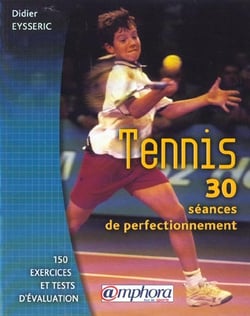 Tennis - 30 séances de perfectionnement - 150 exercices et tests d'évaluation