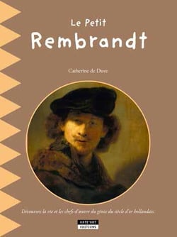 Le petit Rembrandt - découvrez la vie et les chefs-d'oeuvre du génie du siècle d'or hollandais