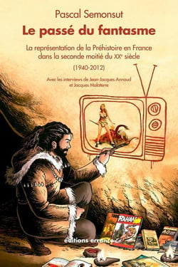 Le passé du fantasme - la représentation de la préhistoire en France dans la seconde moitié du XX siècle