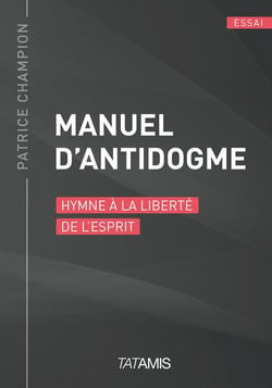 Manuel d'antidogme - hymne à la liberté de l'esprit