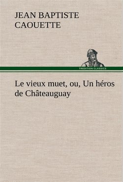 Le vieux muet, ou, un heros de chateauguay - le vieux muet ou un heros de chateauguay