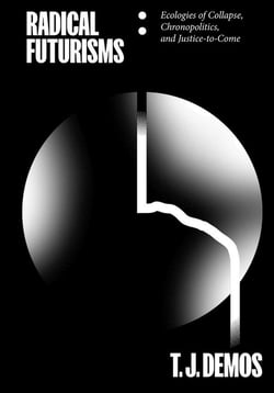 Radical futurisms : ecologies of collapse / chronopolitics / justice to come