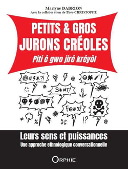 Petits & gros jurons créoles : Piti é gwo jiré kréyol - Leurs sens et puissances - Une approche ethnologique conversationnelle