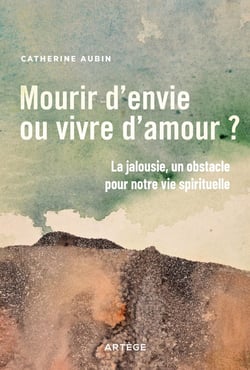 Mourir d'envie ou vivre d'amour ? la jalousie, un obstacle pour notre vie spirituelle