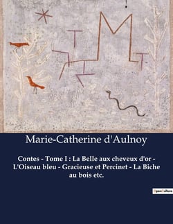 Contes - Tome I : La Belle aux cheveux d'or - L'Oiseau bleu - Gracieuse et Percinet - La Biche au bois etc. : Les enchantements d'un monde féerique et satirique
