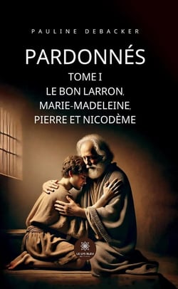 Pardonnés : Tome I - Le Bon Larron, Marie-Madeleine, Pierre et Nicodème
