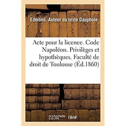 Acte pour la licence. Code Napoléon. Privilèges et hypothèques. Droit commercial. Lettre de change : Droit administratif. Juridiction gracieuse. Faculté de droit de Toulouse