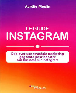 Le guide Instagram - déployer une stratégie marketing gagnante pour booster son business sur Instagragram