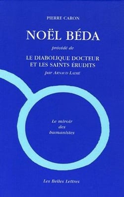 Noël Béda : Précédé de "Le Diabolique docteur et les saints érudits", par Arnaud Laimé