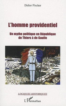 L'homme providentiel - un mythe politique en république - de Thiers à de Gaulle