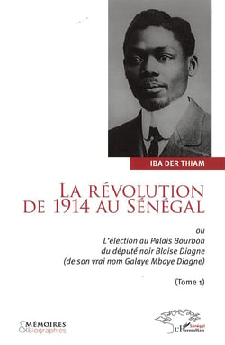 La révolution de 1914 au Sénégal ou l'éléction au Palais Bourbon du député Blaise Diagne (de son vrai nom Galaye Mbaye Diagne) t.1