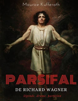 Parsifal, de Richard Wagner : légende, drame, partition : une analyse dramaturgique de l'opéra de Wagner