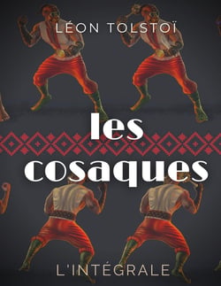 Les cosaques : l'intégrale : l'expérience de Léon Tolstoï dans le Caucase