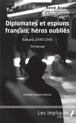 Diplomates et espions français, héros oublies - Balkans, 1940-1945, témoignage
