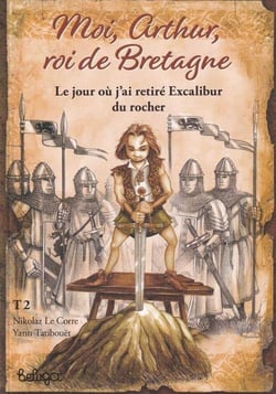 Moi, Arthur, roi de Bretagne Tome 2 : le jour où j'ai retiré Excalibur du rocher