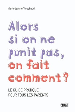 Alors si on ne punit pas, on fait comment ? le guide pratique pour tous les parents