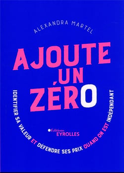 Ajoute un zéro : identifier sa valeur et défendre ses prix quand on est indépendant