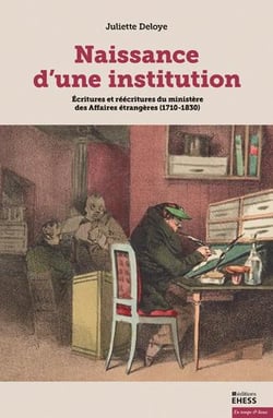 Naissance d'une institution : Ecritures et réécritures du ministère des Affaires étrangères (1710-1830)