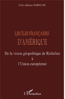 LES ÎLES FRANÇAISES D'AMÉRIQUE : De la vision géopolitique de Richelieu à l'Union européenne