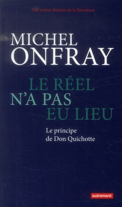 Une contre histoire de la littérature Tome 1 - le réel n'a pas eu lieu - le principe de Don Quichotte