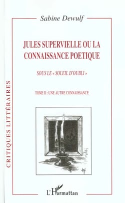 JULES SUPERVIELLE OU LA CONNAISSANCE POÉTIQUE : Sous le « soleil d'oubli » Tome II : une autre connaissance - Tome II : une autre connaissance