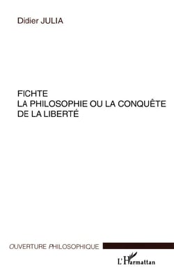FICHTE LA PHILOSOPHIE OU LA CONQUÊTE DE LA LIBERTÉ