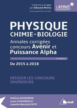 Physique, chimie-biologie - annales corrigées concours Avenir et Puissance Alpha - de 2015 à  2018 (2e édition)