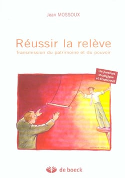 Reussir la releve - transmission du patrimoine et du pouvoir