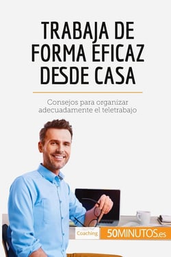 Trabaja de forma eficaz desde casa : Consejos para organizar adecuadamente el teletrabajo