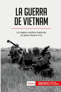 La guerra de Vietnam : Un tragico conflicto fratricida en plena Guerra Fria