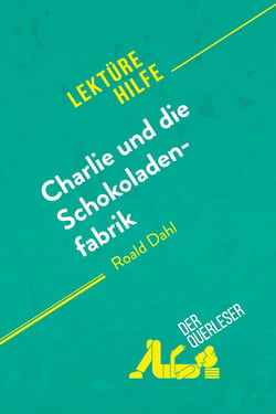 Charlie und die Schokoladenfabrik von Roald Dahl (Lektürehilfe) : Detaillierte Zusammenfassung, Personenanalyse und Interpretation