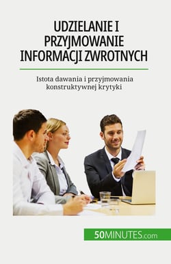 Udzielanie i przyjmowanie informacji zwrotnych : Istota dawania i przyjmowania konstruktywnej krytyki