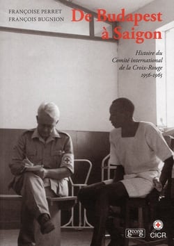 De Budapest à Saigon - histoire du Comité international de la Croix-Rouge 1956-1965