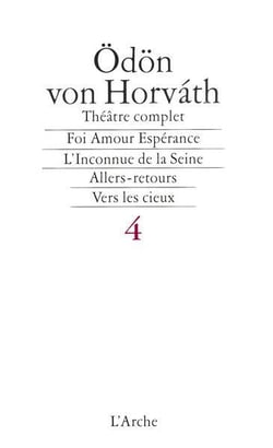 Théâtre complet t.4 - foi amour espérance - l'inconnue de la Seine - allers-retours - vers cieux