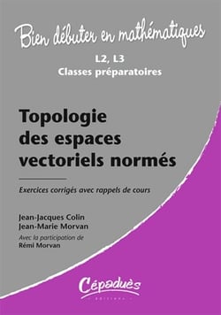 Bien débuter en mathématiques : topologie des espaces vectoriels normés - L2/L3/classes préparatoires - exercices  corrigés avec rappels de cours