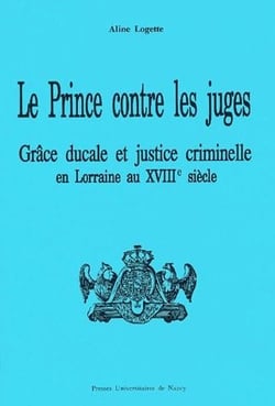 Le prince contre les juges - grâce ducale et justice criminelle en Lorraine au XVIIIe siècle