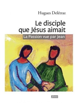 Le disciple que Jésus aimait - la passion vue par Jean