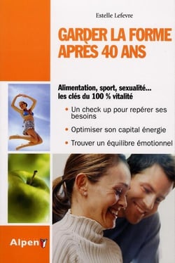 Garder la forme après 40 ans - alimentation, sport, sexualité...les clés du 100% vitalité