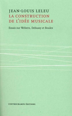La construction de l'idée musicale - essais sur Webern, Debussy et Boulez
