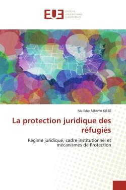 La protection juridique des réfugiés : Régime juridique, cadre institutionnel et mécanismes de Protection