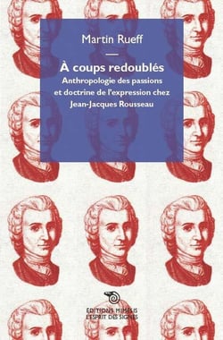 À coups redoublés - anthropologie des passions et doctrine de l'expression chez Jean-Jacques Rousseau