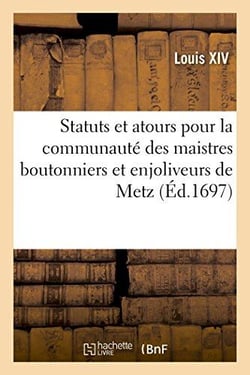 Statuts et atours pour la communaute des maistres boutonniers et enjoliveurs de la ville de metz