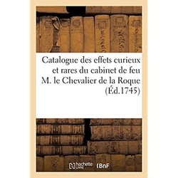 Catalogue raisonné des différents effets curieux et rares : contenus dans le cabinet de feu M. le Chevalier de la Roque