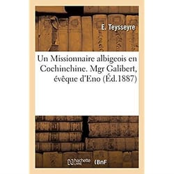 Un Missionnaire albigeois en Cochinchine. Mgr Galibert, évêque d'Eno : vicaire apostolique de la Cochinchine orientale