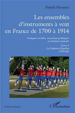 Les ensembles d'instruments à vent en France de 1700 à 1914 : pratiques sociales, insertions politiques et création musicale Tome 2 : les enfants d'Apollon 1798-1815