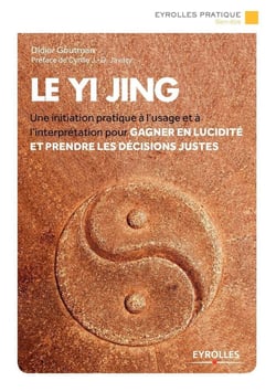 Le Yi Jing - une initiation pratique à l'usage et à l'interprétation pour gagner en lucidité et prendre les décisions justes