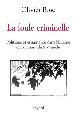 La foule criminelle - politique et criminalité dans l'Europe du tournant du XIX siècle